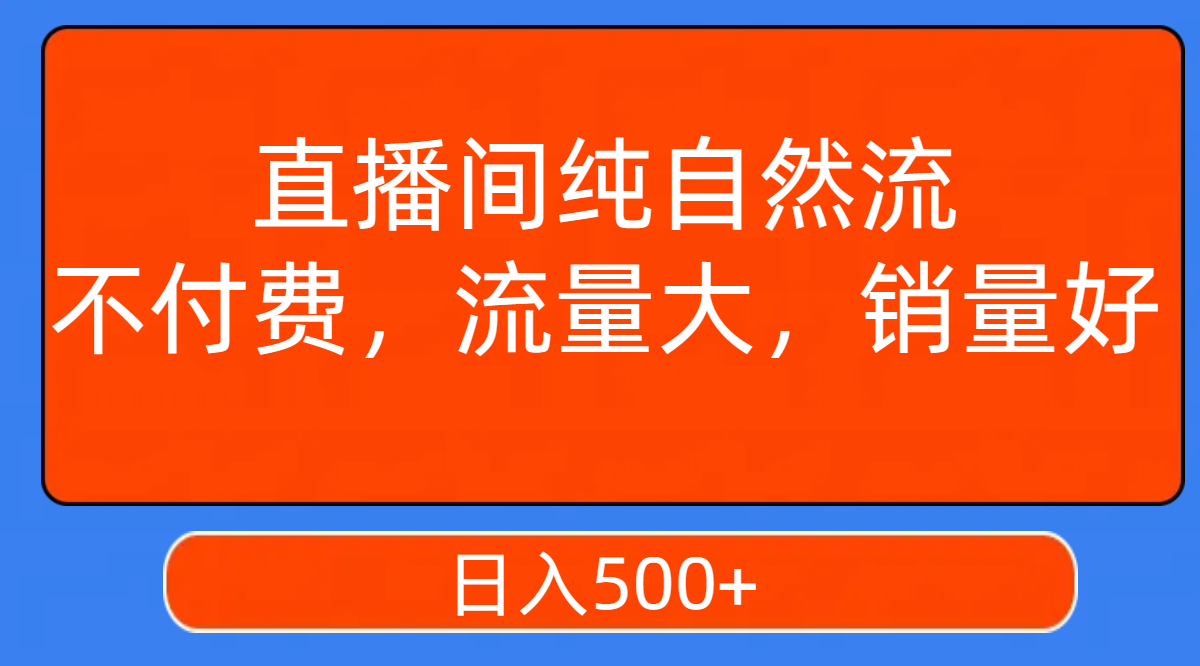 （7622期）直播间纯自然流，不付费，流量大，销量好，日入500+-创客云联盟