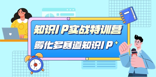 知识IP实战特训营，孵化多赛道知识IP（33节课）-创客云联盟