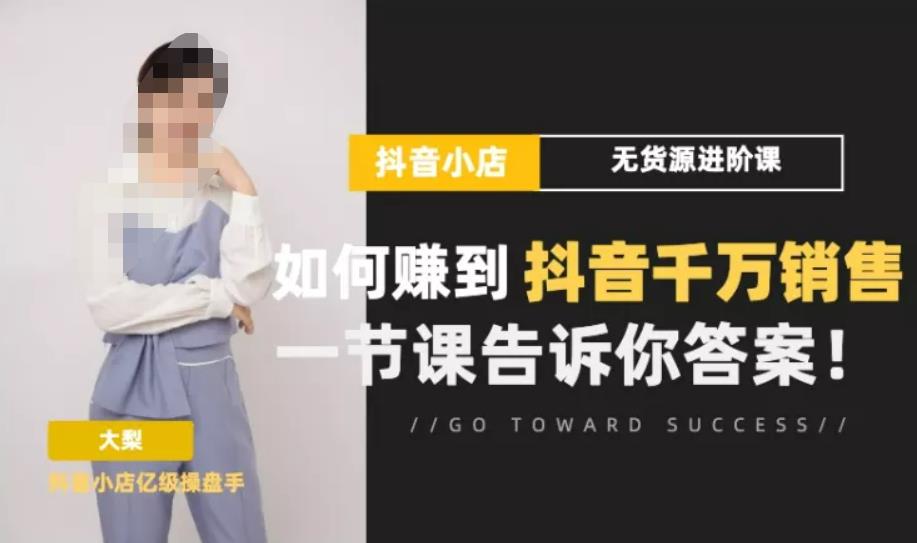 梨子会·抖店无货源进阶冲刺课，如何赚到抖音千万销售，这套课程会告诉你答案-创客云联盟