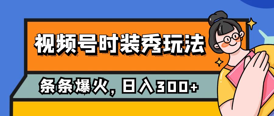 （7632期）视频号时装秀玩法，条条流量2W+，保姆级教学，每天5分钟收入300+-创客云联盟