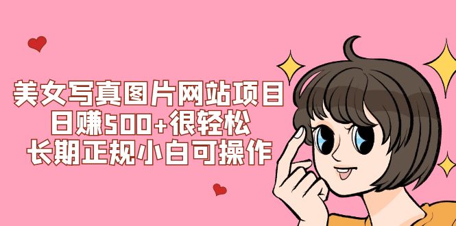 （7637期）美女写真图片网站项目日赚500+很轻松，长期正规小白可操作 (搭建教程+源码)-创客云联盟