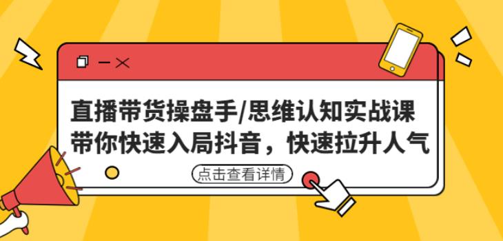 直播带货操盘手/思维认知实战课：带你快速入局抖音，快速拉升人气！-创客云联盟