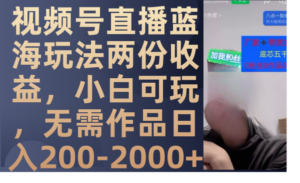 (7635期)视频号直播蓝海玩法两份收益,小白可玩,无需作品日入200-2000+-创客云联盟