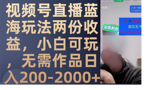 （7635期）视频号直播蓝海玩法两份收益，小白可玩，无需作品日入200-2000+-创客云联盟