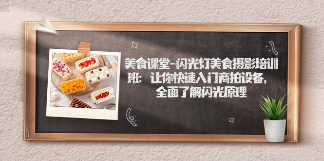 美食课堂-闪光灯美食摄影培训班：让你快速入门商拍设备，全面了解闪光原理-创客云联盟