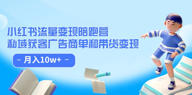 小红书流量·变现陪跑营（第8期）：私域获客广告商单和带货变现 月入10w+-创客云联盟