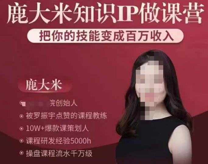 鹿大米知识IP做课营，把你的技能变成百万收入，陪你打出磨人生第费付门一课！-创客云联盟