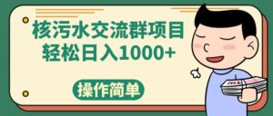 (7644期)核污水交流群项目,日入1000+-创客云联盟
