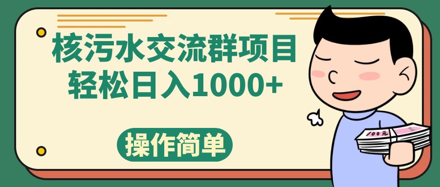 （7644期）核污水交流群项目，日入1000+-创客云联盟