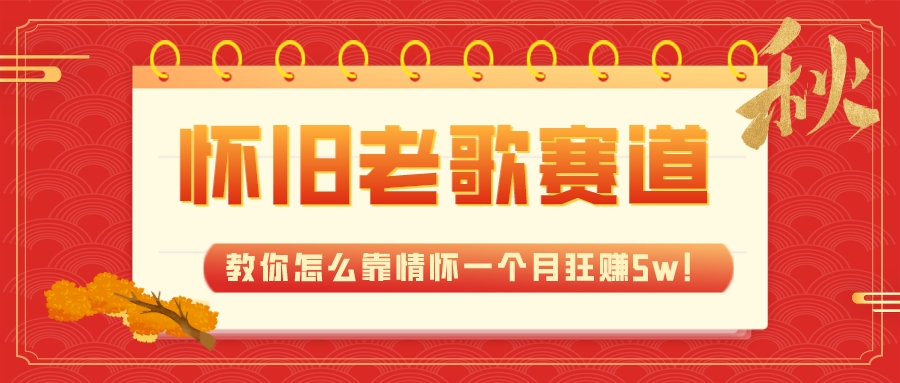 （7645期）全新蓝海，怀旧老歌赛道，教你怎么靠情怀一个月狂赚5w！-创客云联盟