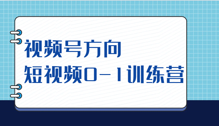 视频号方向，短视频0-1训练营（10节直播课程）-创客云联盟