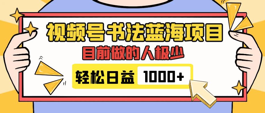 （7649期）视频号书法蓝海项目，目前做的人极少，流量可观，变现简单，日入1000+-创客云联盟