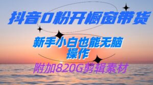 抖音0粉开橱窗带货，日入500+，新手小白也能无脑操作【附加820G剪辑资料】-创客云联盟