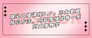 镜头-口播课程2.0，三大掌握核心方法，内容情绪化等一系列口播教学-创客云联盟
