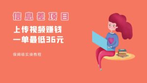 顶级信息差项目，帮别人上传视频，一个视频最低36，保姆级全流程。-创客云联盟
