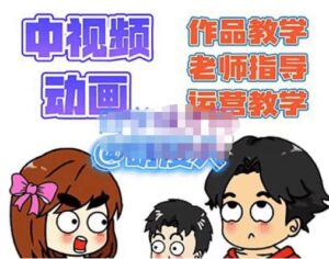 萌漫人·中视频动画作品教学+指导+运营,新手0基础一天学会-创客云联盟