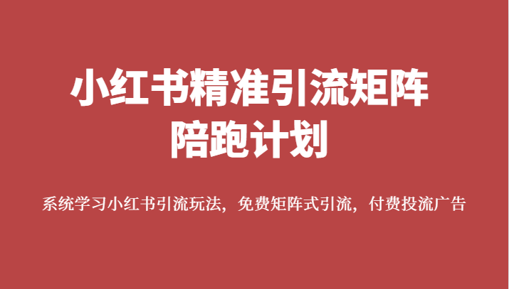 小红书精准引流矩阵陪跑计划，系统学习小红书引流玩法，免费矩阵式引流，付费投流广告-创客云联盟