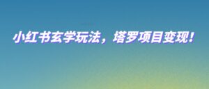 小红书玄学玩法，塔罗项目变现，0成本打造自己的ip不是梦！-创客云联盟