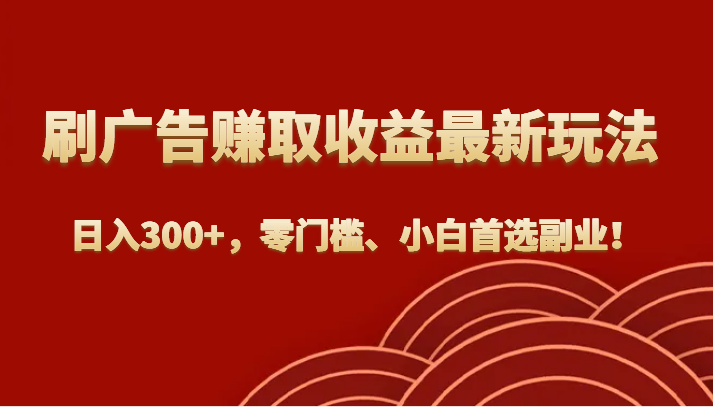 刷广告赚取收益最新玩法，日入300+，零门槛、小白首选副业！-创客云联盟