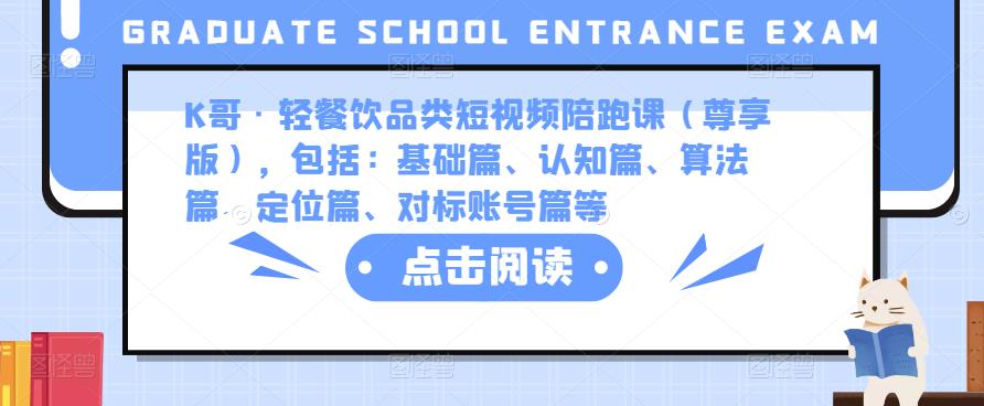 K哥·轻餐饮品类短视频陪跑课（尊享版），包括：基础篇、认知篇、算法篇、定位篇、对标账号篇等-创客云联盟