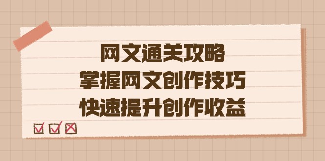 网文.通关攻略，掌握网文创作技巧，快速提升创作收益-创客云联盟