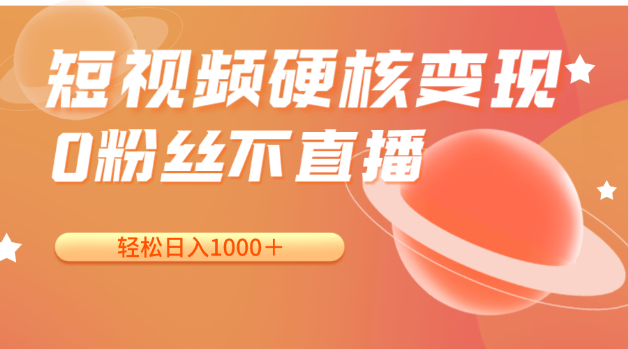 短视频硬核变现，0粉丝不直播，轻松日入1000＋，小白也可无脑操作-创客云联盟