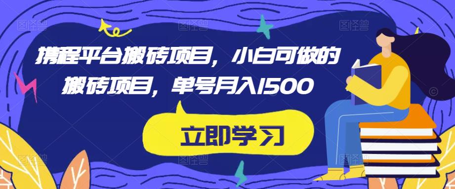 携程平台搬砖项目，小白可做的搬砖项目，单号月入1500-创客云联盟