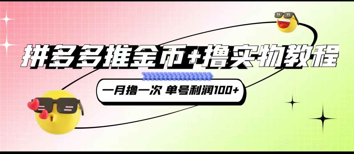 拼多多推金币+撸实物教程3.0、一月一次 单号利润100+-创客云联盟