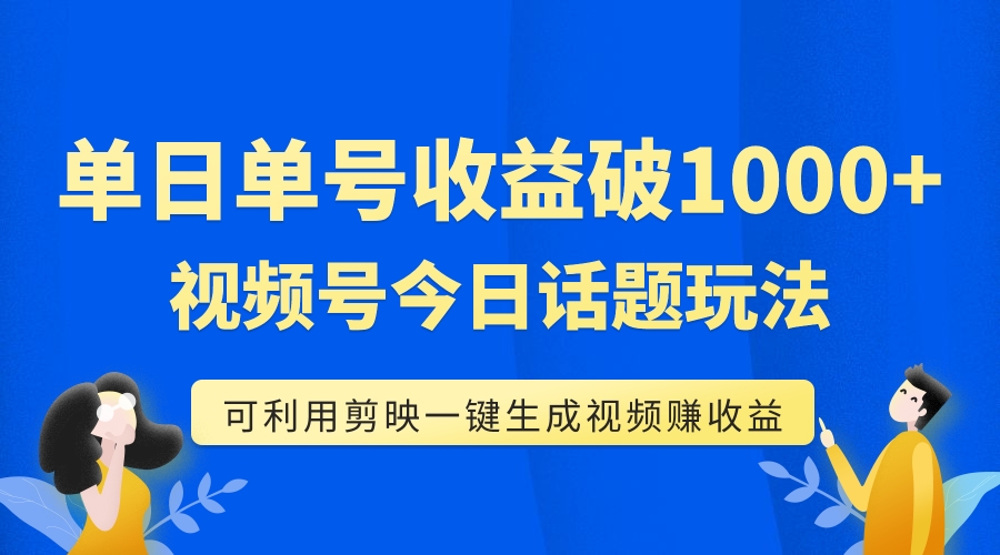 （7680期）单号单日收益1000+，视频号今日话题玩法，可利用剪映一键生成视频-创客云联盟