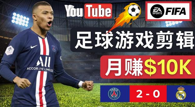 通过FIFA 23游戏赚钱的方法，编辑足球类Youtube视频，轻松月赚过万美元-创客云联盟
