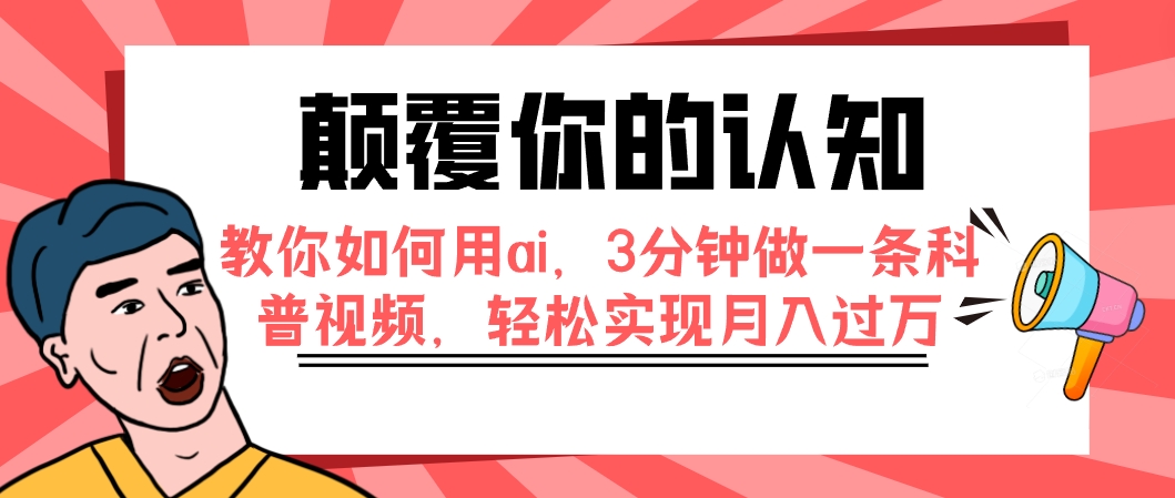 （7681期）颠覆你的认知，教你如何用ai，3分钟做一条科普视频，轻松实现月入过万-创客云联盟