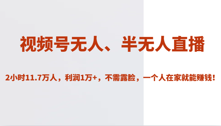 视频号无人、半无人直播2小时11.7万人，利润1万+，不需露脸，一个人在家就能赚钱！-创客云联盟
