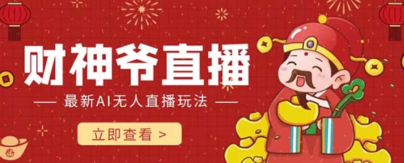 （7687期）抖音快手财神爷AI智能直播间 无需真人出镜实时互动 不封号礼物打赏赚到手软-创客云联盟
