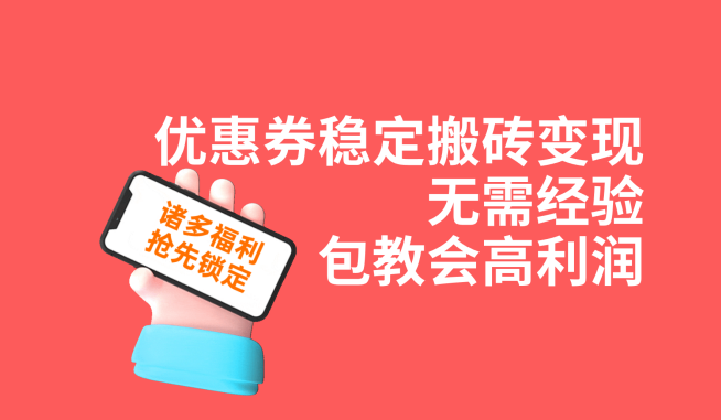优惠券稳定搬砖变现，无需经验，高利润，详细操作教程！-创客云联盟