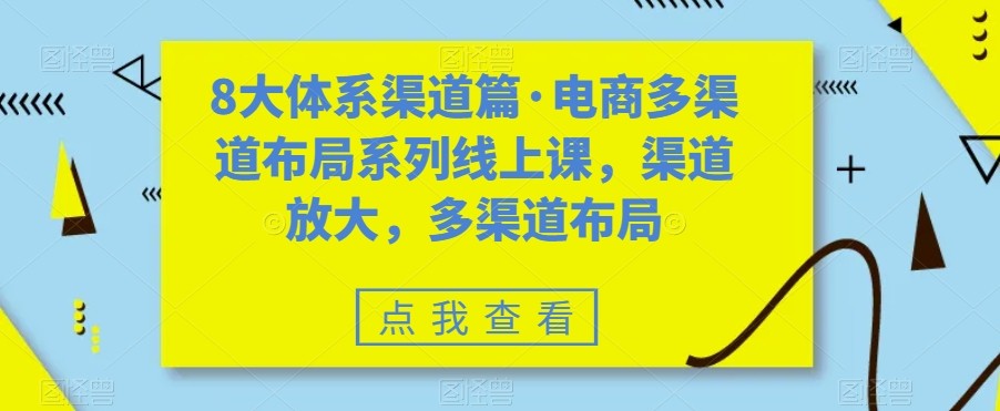 八大体系渠道篇·电商多渠道布局系列线上课，渠道放大，多渠道布局-创客云联盟