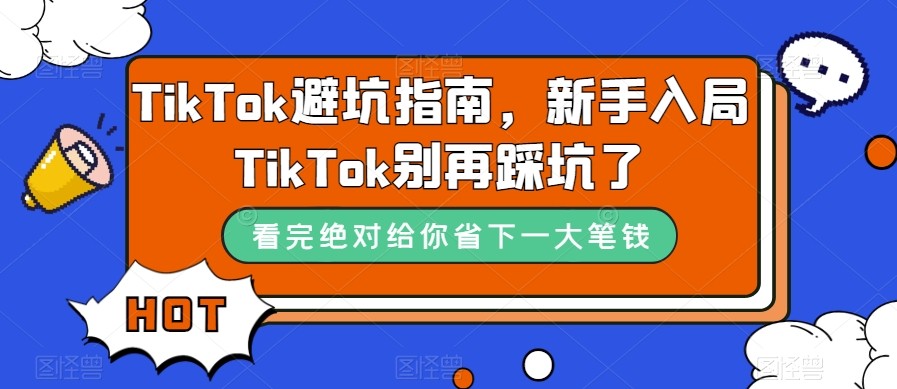 TikTok·避坑指南，新手入局Tk别再踩坑了（10节课）-创客云联盟