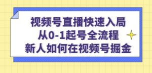 视频号直播快速入局：从0-1起号全流程，新人如何在视频号掘金-创客云联盟