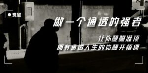 (7696期)觉醒-做一个通透强者,让你醍醐灌顶,拥有通透人生,掌握强大的秘密-创客云联盟