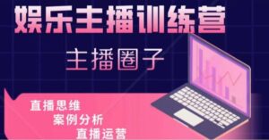 娱乐主播训练营，主播思维培训，直播思维+案例分析+直播运营-创客云联盟