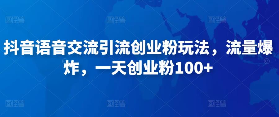 抖音语音交流引流创业粉玩法，流量爆炸，一天创业粉100+-创客云联盟