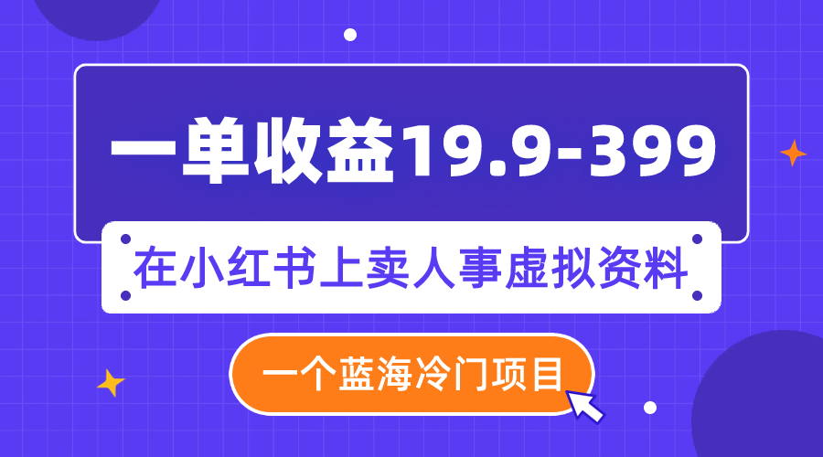 （7701期）一单收益19.9-399，一个蓝海冷门项目，在小红书上卖人事虚拟资料-创客云联盟