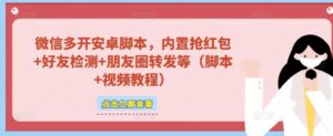 微信多开脚本,内置抢红包+好友检测+朋友圈转发等(安卓脚本+视频教程)-创客云联盟