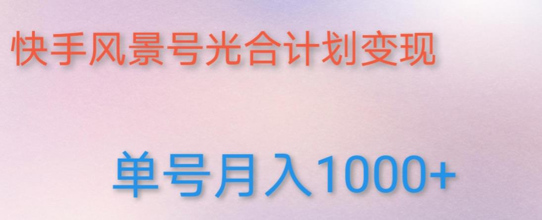 如何利用快手风景号，通过光合计划，实现单号月入1000+（附详细教程及制作软件）-创客云联盟