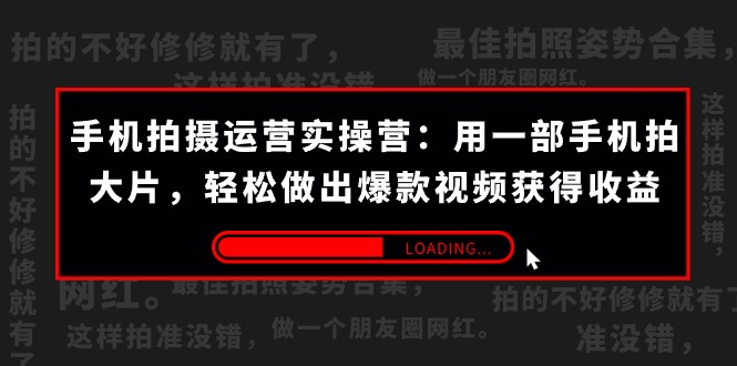 手机拍摄-运营实操营：用一部手机拍大片，轻松做出爆款视频获得收益 (38节)-创客云联盟