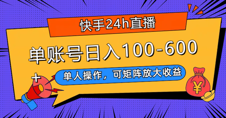 （7709期）快手24h直播，单人操作，可矩阵放大收益，单账号日入100-600+-创客云联盟