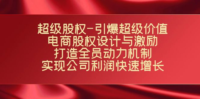 超级股权-引爆超级价值：电商股权设计与激励：打造全员动力机制 实现快速增长-创客云联盟
