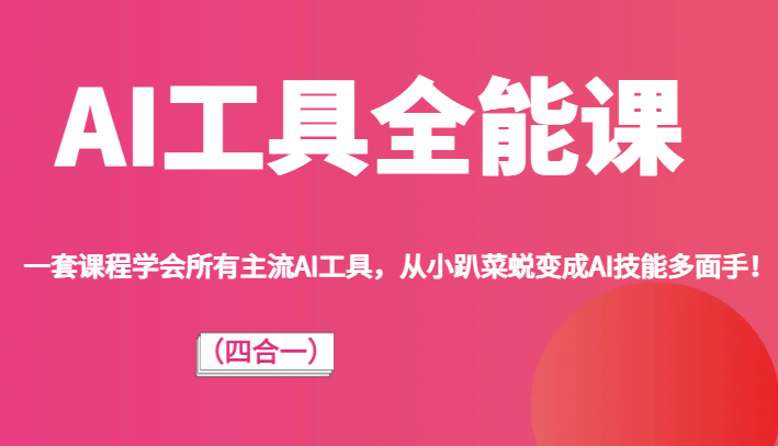AI工具全能课（四合一）一套课程学会所有主流AI工具，从小趴菜蜕变成AI技能多面手！-创客云联盟