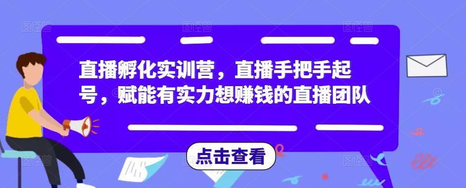 直播孵化实训营，直播手把手起号，赋能有实力想赚钱的直播团队-创客云联盟