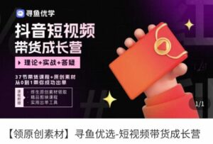 短视频带货成长营,抖音短视频出单攻略,吃透账号运营的奥秘,轻松带货-创客云联盟