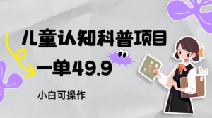 儿童认知科普，一单49.9，轻松日变现800＋小白可操作，附资料-创客云联盟